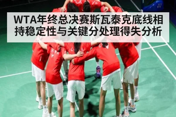 WTA年终总决赛斯瓦泰克底线相持稳定性与关键分处理得失分析