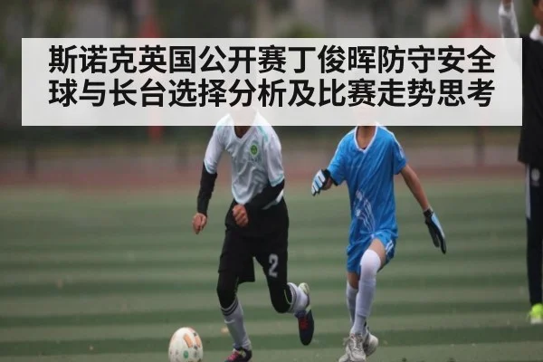 斯诺克英国公开赛丁俊晖防守安全球与长台选择分析及比赛走势思考